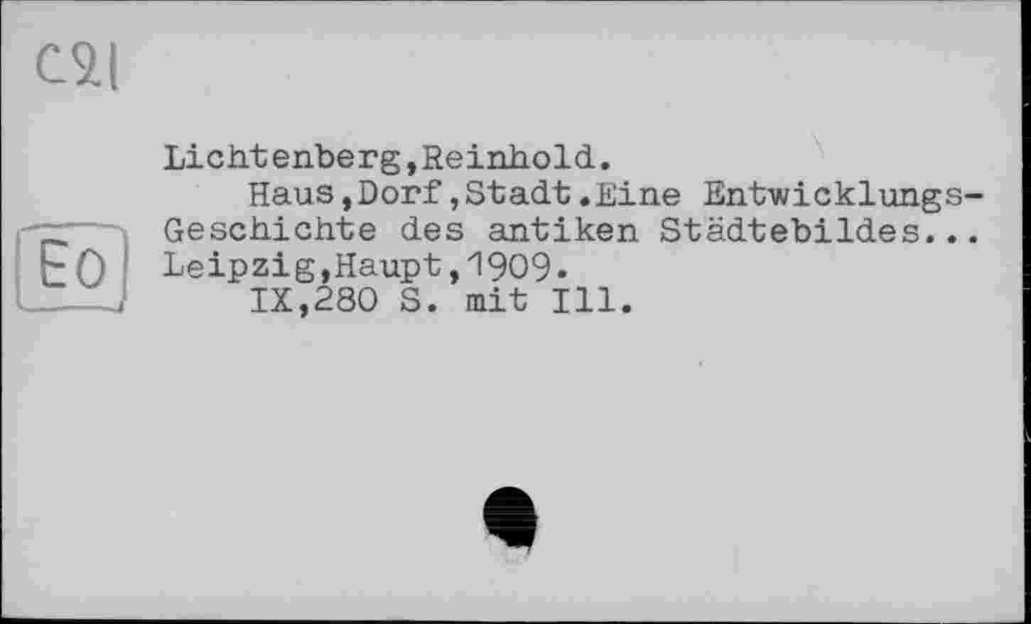 ﻿CSU
dD
Lichtenberg,Reinhold.
Haus,Dorf,Stadt.Eine Entwicklungs-Geschichte des antiken Städtebildes... Leipzig,Haupt,1909.
IX,280 S. mit Ill.